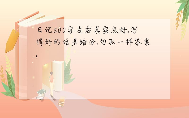 日记500字左右真实点好,写得好的话多给分,勿取一样答案,