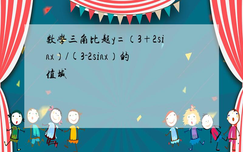 数学三角比题y=（3+2sinx）/(3-2sinx）的值域