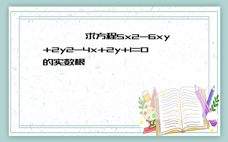 姹傛柟绋求方程5x2-6xy+2y2-4x+2y+1=0的实数根