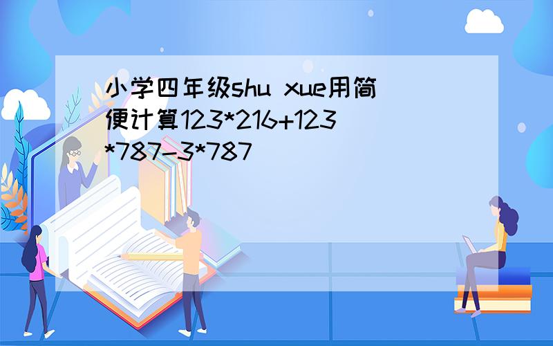 小学四年级shu xue用简便计算123*216+123*787-3*787