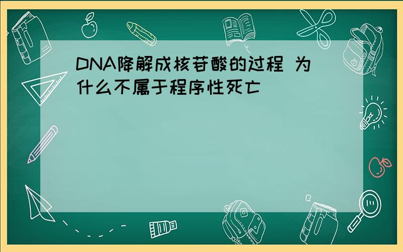 DNA降解成核苷酸的过程 为什么不属于程序性死亡