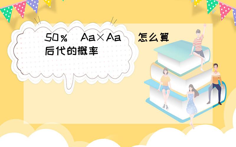 50％（Aa×Aa） 怎么算后代的概率