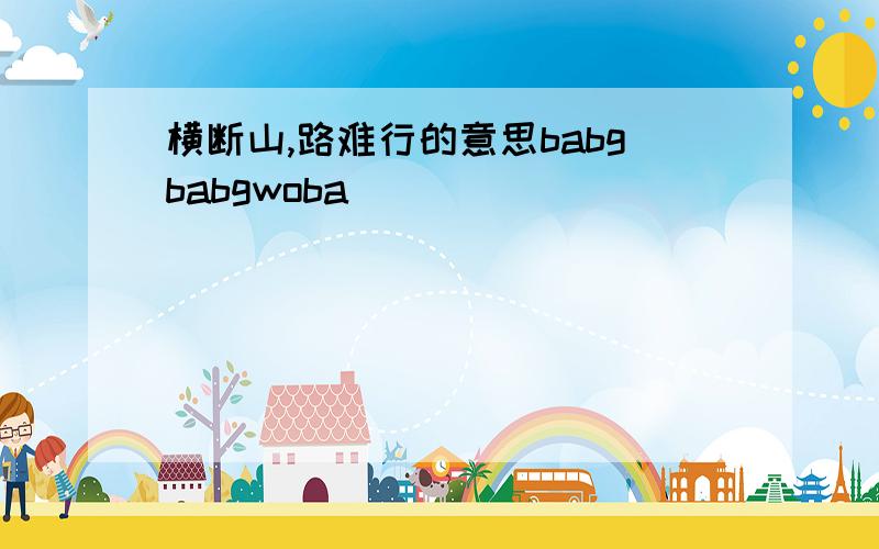 横断山,路难行的意思babgbabgwoba