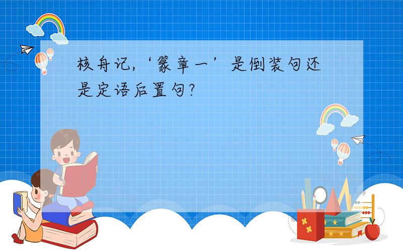 核舟记,‘篆章一’是倒装句还是定语后置句?