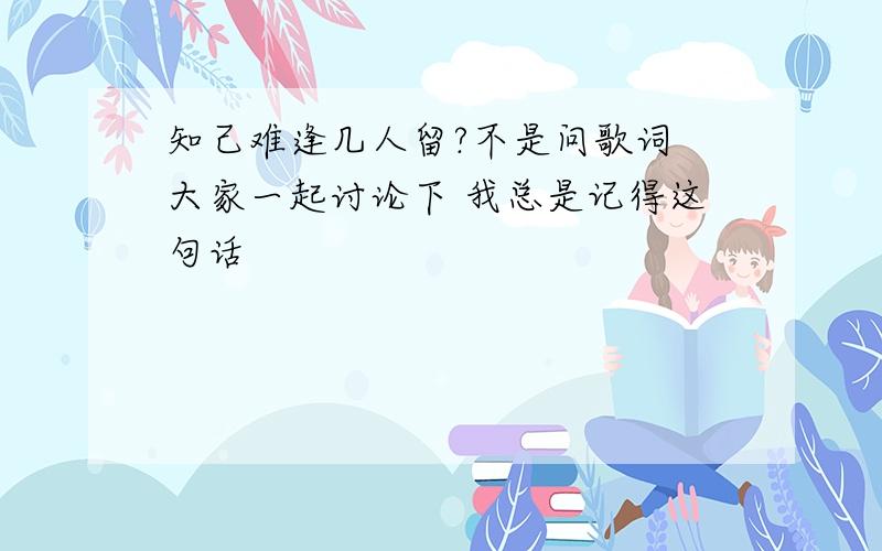 知己难逢几人留?不是问歌词 大家一起讨论下 我总是记得这句话