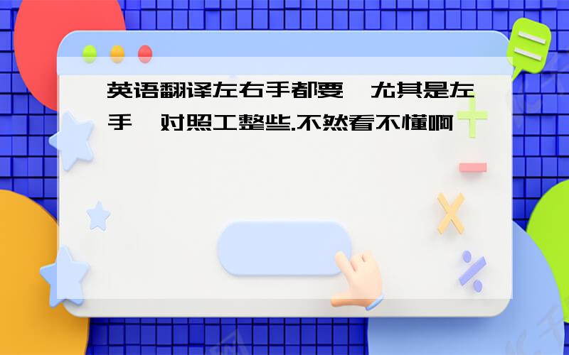 英语翻译左右手都要,尤其是左手,对照工整些.不然看不懂啊,