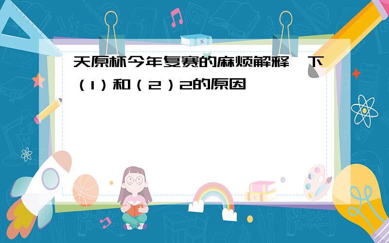 天原杯今年复赛的麻烦解释一下（1）和（2）2的原因,