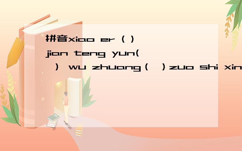 拼音xiao er ( ) jian teng yun( ） wu zhuang（ ）zuo shi xin（ ） cheng fu 词语!xiao er ( ) jian..............teng yun( ） wu ..............zhuang（ ）zuo shi ..............xin（ ） cheng fu 一起四个成语