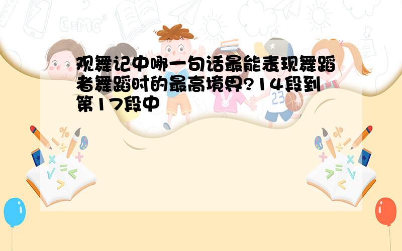 观舞记中哪一句话最能表现舞蹈者舞蹈时的最高境界?14段到第17段中