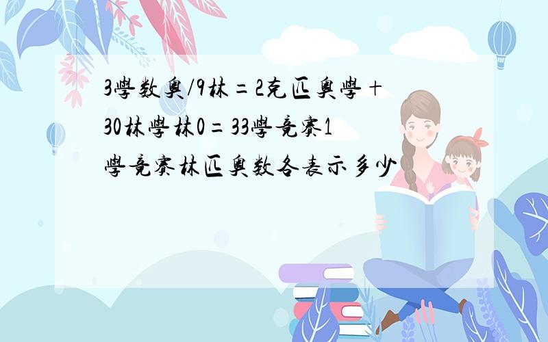 3学数奥/9林=2克匹奥学+30林学林0=33学竞赛1 学竞赛林匹奥数各表示多少