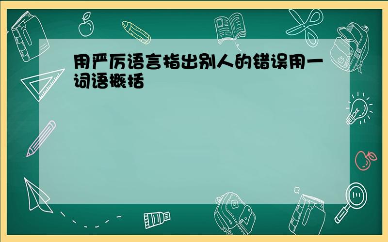 用严厉语言指出别人的错误用一词语概括