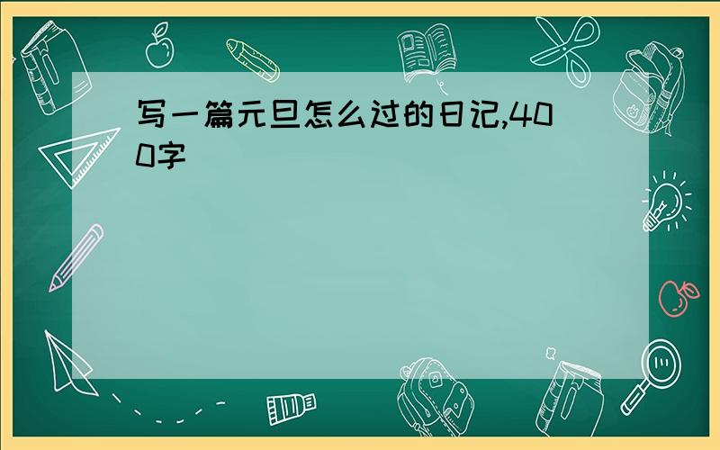 写一篇元旦怎么过的日记,400字