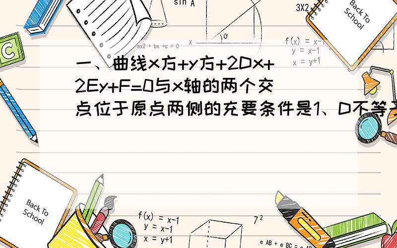 一、曲线x方+y方+2Dx+2Ey+F=0与x轴的两个交点位于原点两侧的充要条件是1、D不等于0,E大于0,F大于02、D不等于0,F小于03、D方—F大于04、F小于0二、与直线x+y-2=0和曲线x方+y方-12x-12y+54=0都相切的半径