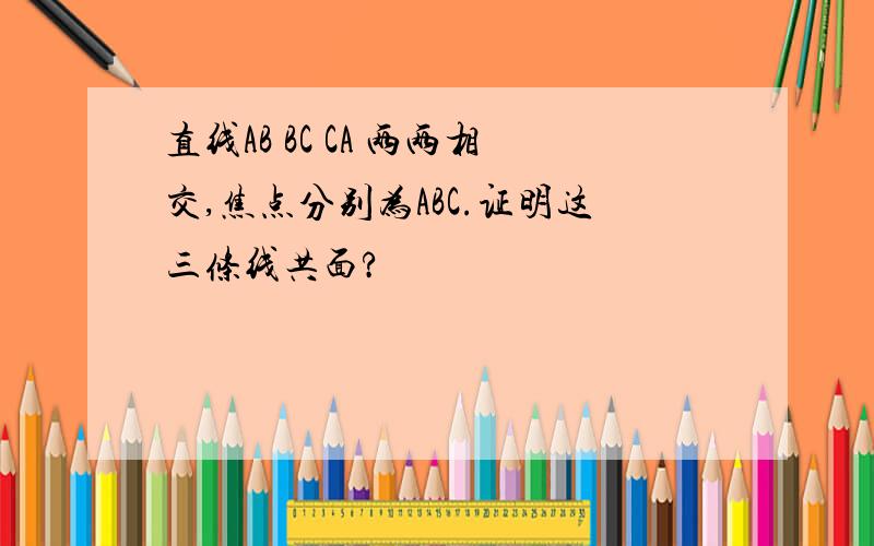 直线AB BC CA 两两相交,焦点分别为ABC.证明这三条线共面?