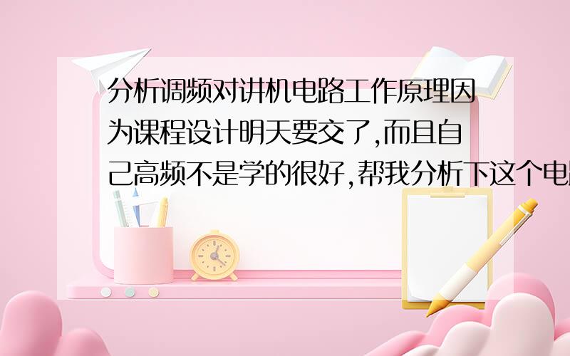 分析调频对讲机电路工作原理因为课程设计明天要交了,而且自己高频不是学的很好,帮我分析下这个电路图.设计内容：（1）将整机电路分为各个单元电路（2）写出各个单元电路的功能、工