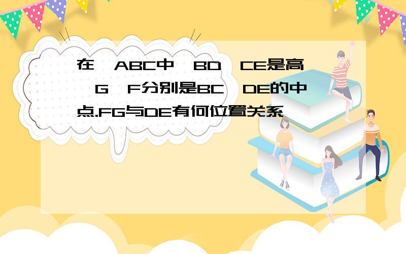 在△ABC中,BD、CE是高,G、F分别是BC、DE的中点.FG与DE有何位置关系