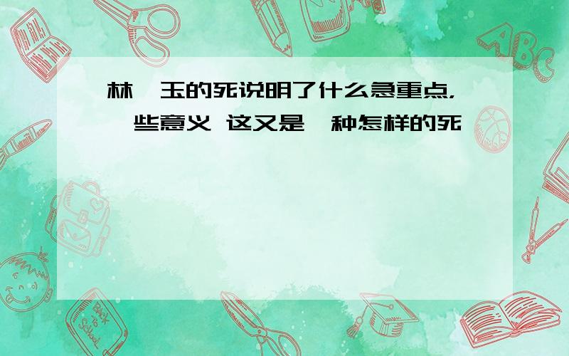 林黛玉的死说明了什么急重点，一些意义 这又是一种怎样的死