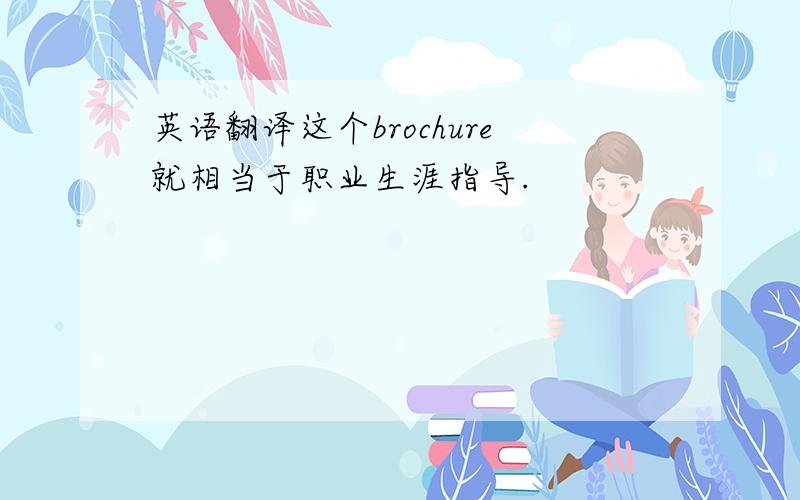 英语翻译这个brochure就相当于职业生涯指导.