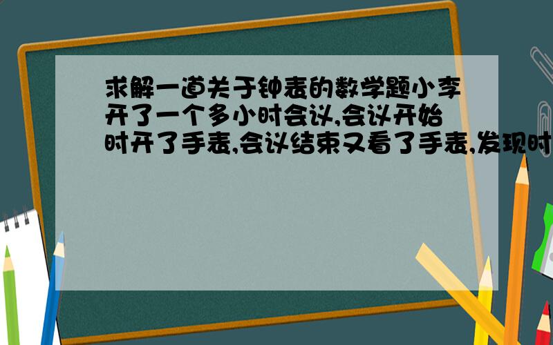 求解一道关于钟表的数学题小李开了一个多小时会议,会议开始时开了手表,会议结束又看了手表,发现时针与分针恰好互换了位置.问这个会议大约开了1小时多少分a51 b47 c45 d43