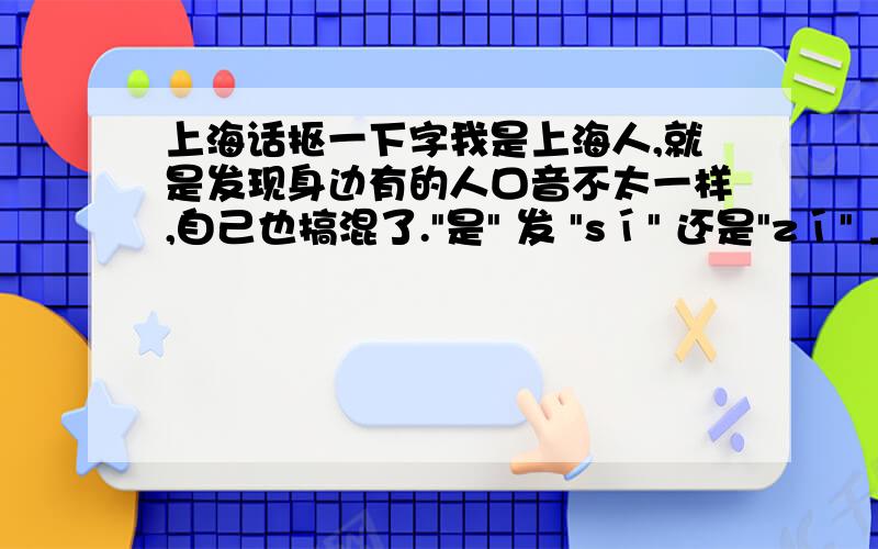 上海话抠一下字我是上海人,就是发现身边有的人口音不太一样,自己也搞混了.