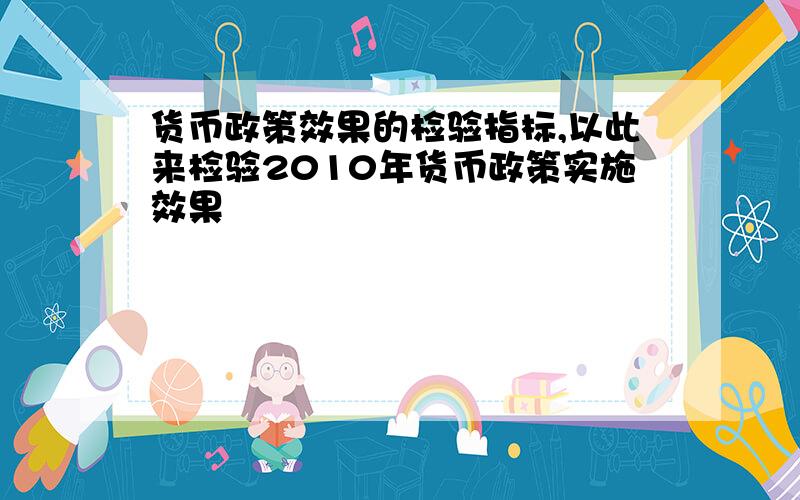 货币政策效果的检验指标,以此来检验2010年货币政策实施效果