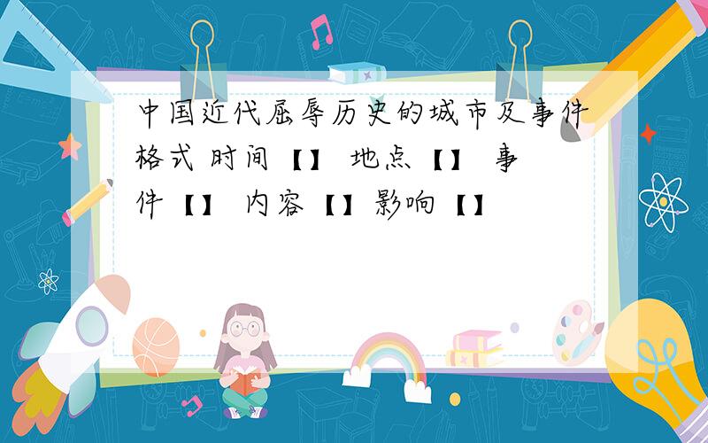 中国近代屈辱历史的城市及事件格式 时间【】 地点【】 事件【】 内容【】影响【】