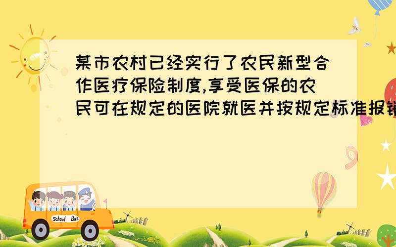 某市农村已经实行了农民新型合作医疗保险制度,享受医保的农民可在规定的医院就医并按规定标准报销部分医疗费用,下表是医疗费用报销的标准：医疗费用范围 门诊 住院0~5000元 5100~20000元