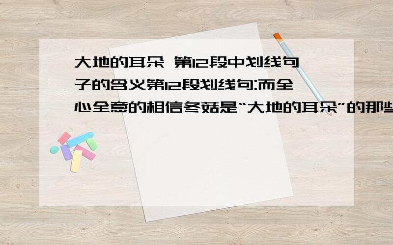 大地的耳朵 第12段中划线句子的含义第12段划线句:而全心全意的相信冬菇是“大地的耳朵”的那些岁月,是人生的无尘岁月,澄净明洁.jijijijijiji急