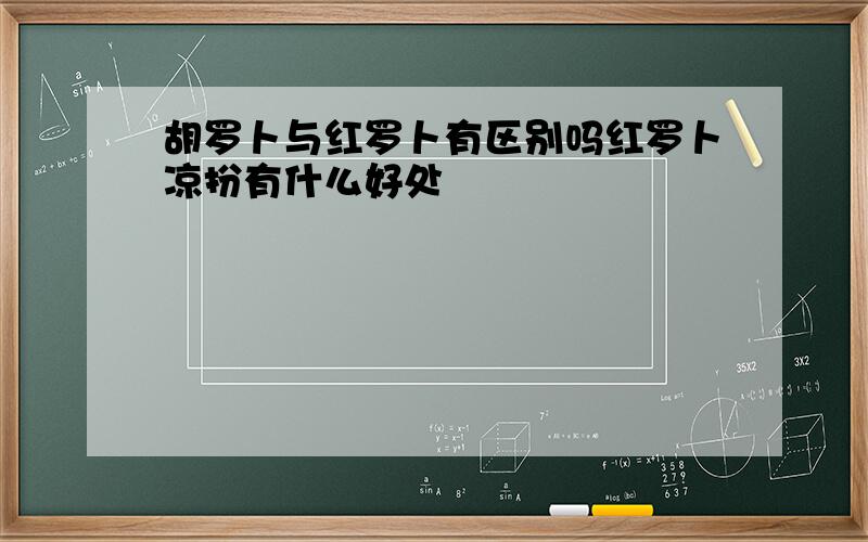 胡罗卜与红罗卜有区别吗红罗卜凉扮有什么好处