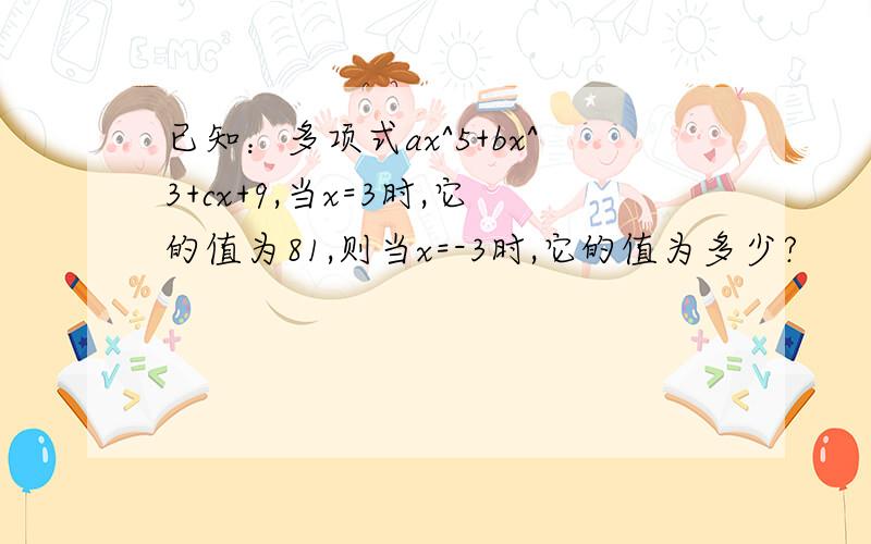 已知：多项式ax^5+bx^3+cx+9,当x=3时,它的值为81,则当x=-3时,它的值为多少?