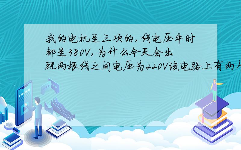 我的电机是三项的,线电压平时都是380V,为什么今天会出现两根线之间电压为220V该电路上有两个电机,一个5.5KW,一个是2,.2KW,今天5.5KW的电机不转了,测量线电压发现电压为有220V,怀疑为线头松动,