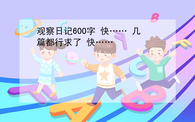 观察日记600字 快…… 几篇都行求了 快……