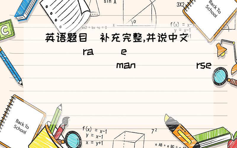 英语题目(补充完整,并说中文)（ ）ra（ ）e（ ）（ ）（ ）（ ）man( ) ( )rse( ) ( )inese