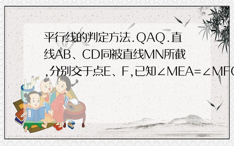 平行线的判定方法.QAQ.直线AB、CD同被直线MN所截,分别交于点E、F,已知∠MEA=∠MFC求证：AB‖CD