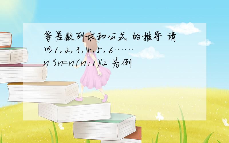 等差数列求和公式 的推导 请以1,2,3,4,5,6……n Sn=n(n+1)/2 为例