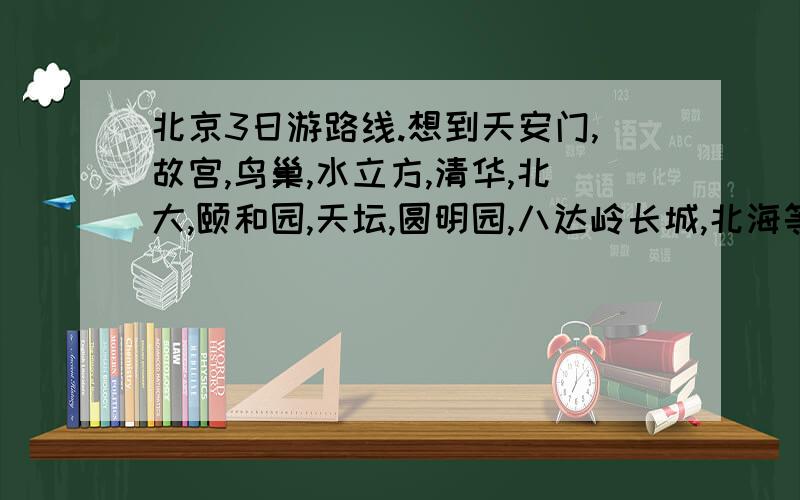 北京3日游路线.想到天安门,故宫,鸟巢,水立方,清华,北大,颐和园,天坛,圆明园,八达岭长城,北海等我住在北京卫生局招待所,在东城区内务部街19号.我是2号下午6点左右到北京的,6号下午1点走,大