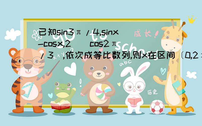 已知sin3π/4,sinx-cosx,2^(cos2π/3),依次成等比数列,则x在区间〔0,2π）内解集