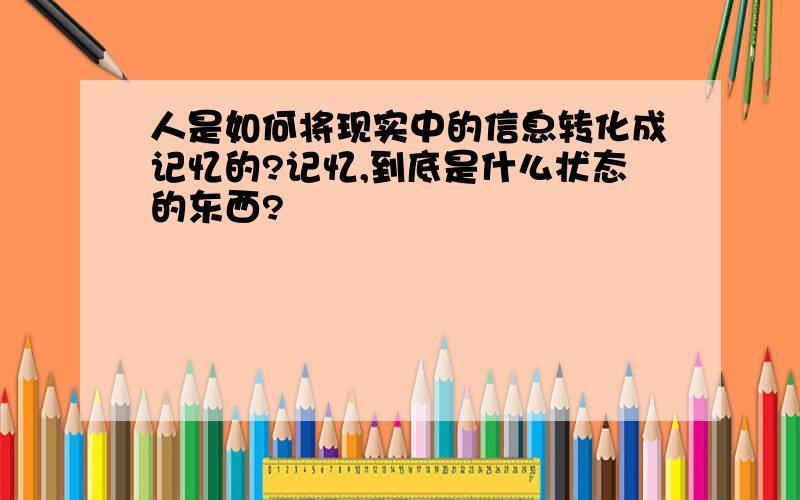 人是如何将现实中的信息转化成记忆的?记忆,到底是什么状态的东西?