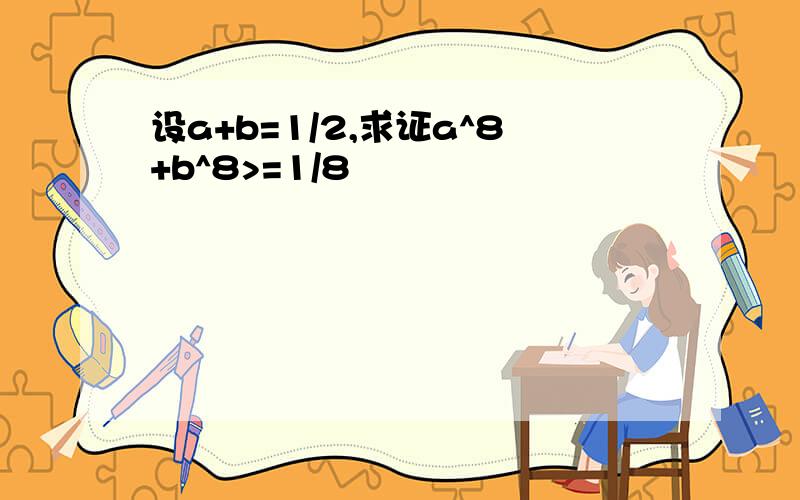 设a+b=1/2,求证a^8+b^8>=1/8