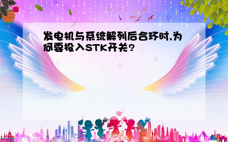 发电机与系统解列后合环时,为何要投入STK开关?