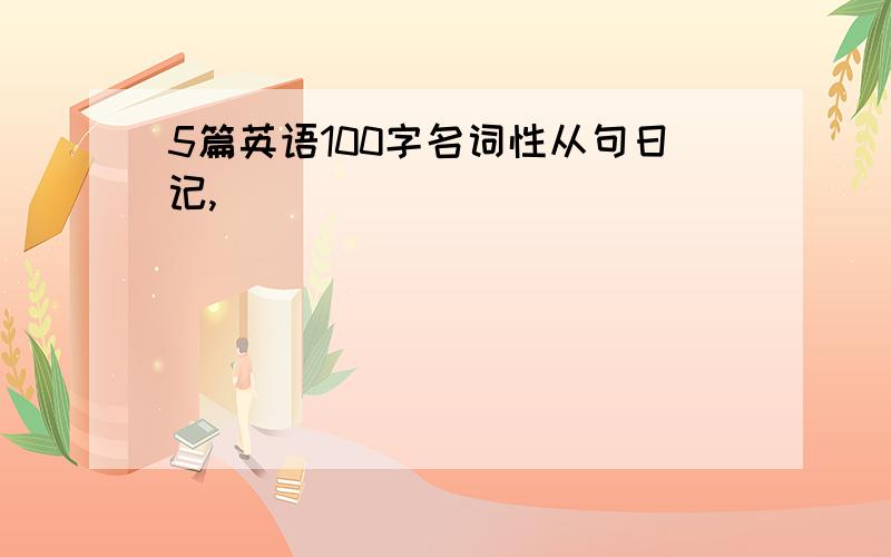 5篇英语100字名词性从句日记,