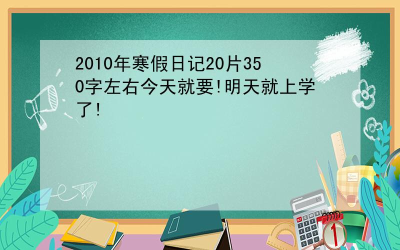 2010年寒假日记20片350字左右今天就要!明天就上学了!