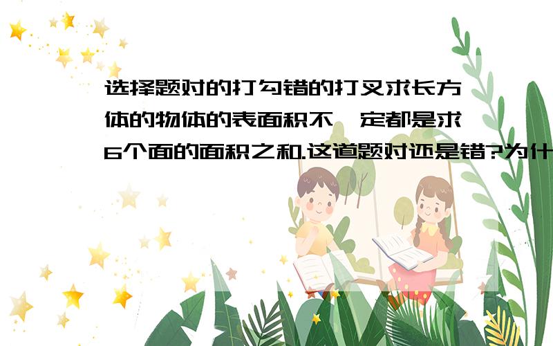 选择题对的打勾错的打叉求长方体的物体的表面积不一定都是求6个面的面积之和.这道题对还是错?为什么?