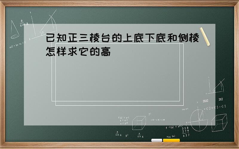 已知正三棱台的上底下底和侧棱怎样求它的高