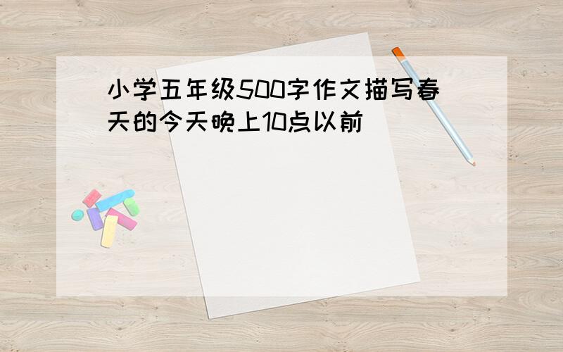 小学五年级500字作文描写春天的今天晚上10点以前