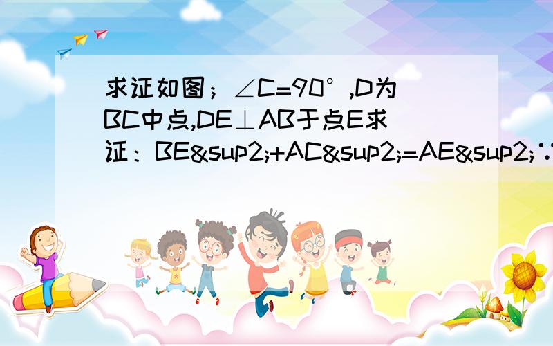 求证如图；∠C=90°,D为BC中点,DE⊥AB于点E求证：BE²+AC²=AE²∵CD=BD，∴CD≠DE