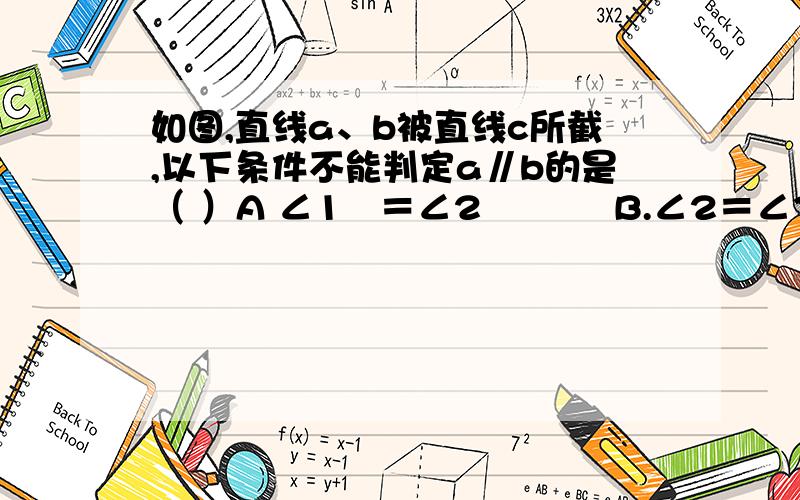 如图,直线a、b被直线c所截,以下条件不能判定a∥b的是（ ）A ∠1   ＝∠2           B.∠2＝∠3           C.∠2＋∠4＝180°       D,∠1＝∠3