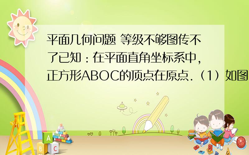 平面几何问题 等级不够图传不了已知：在平面直角坐标系中,正方形ABOC的顶点在原点.（1）如图1,若点C的坐标为（-1,3）,求A点坐标；（2）如图2,点F在AC上,AB交X轴于点E,EF、OC的延长线交于点G,