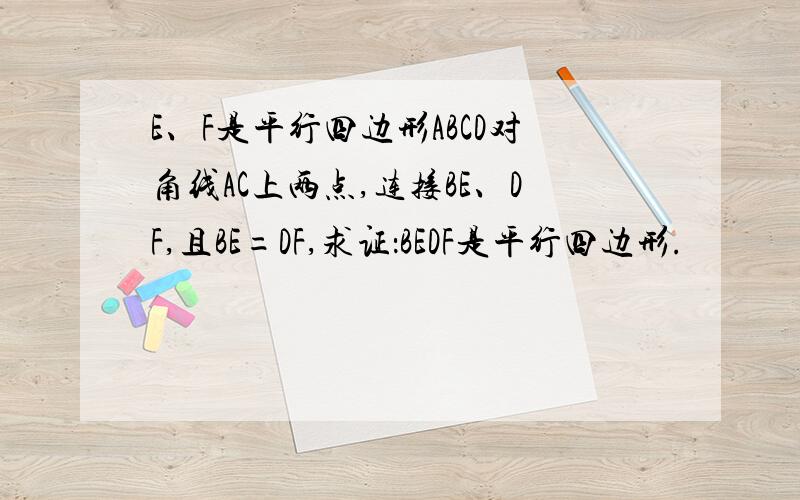 E、F是平行四边形ABCD对角线AC上两点,连接BE、DF,且BE=DF,求证：BEDF是平行四边形.