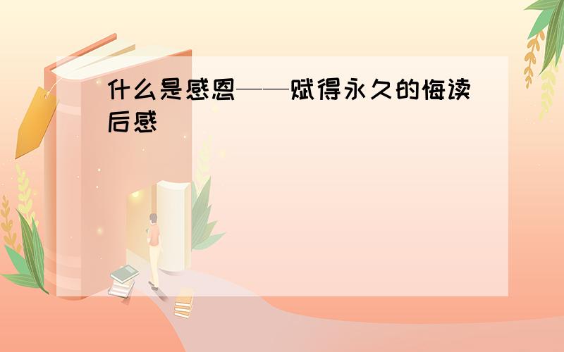 什么是感恩——赋得永久的悔读后感